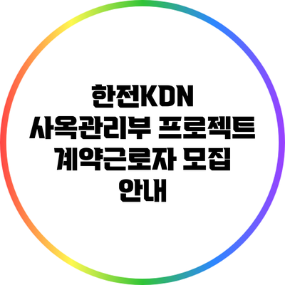 한전KDN 사옥관리부 프로젝트 계약근로자 모집 안내