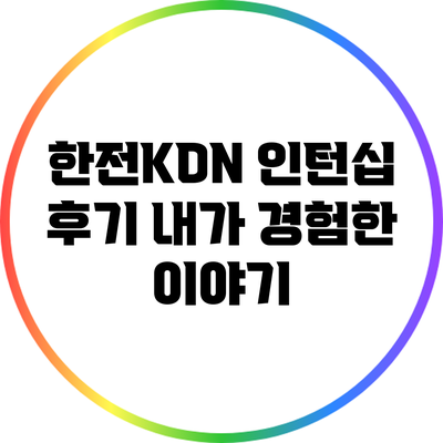 한전KDN 인턴십 후기: 내가 경험한 이야기