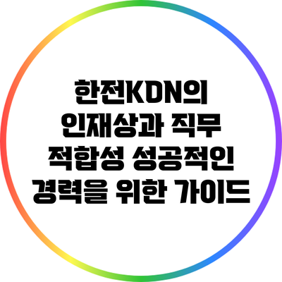 한전KDN의 인재상과 직무 적합성: 성공적인 경력을 위한 가이드