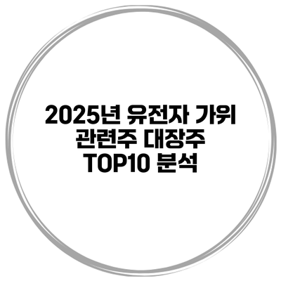 2025년 유전자 가위 관련주 대장주 TOP10 분석