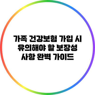 가족 건강보험 가입 시 유의해야 할 보장성 사항 완벽 가이드