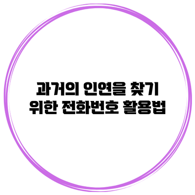 과거의 인연을 찾기 위한 전화번호 활용법