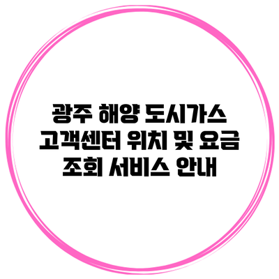 광주 해양 도시가스 고객센터 위치 및 요금 조회 서비스 안내