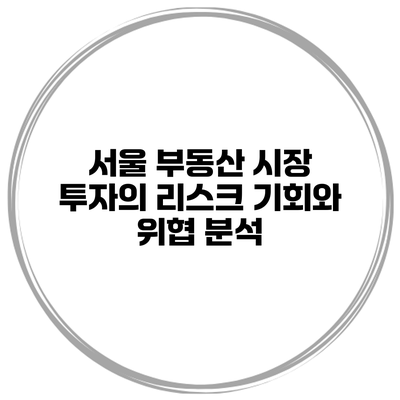 서울 부동산 시장 투자의 리스크 기회와 위협 분석