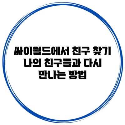 싸이월드에서 친구 찾기: 나의 친구들과 다시 만나는 방법