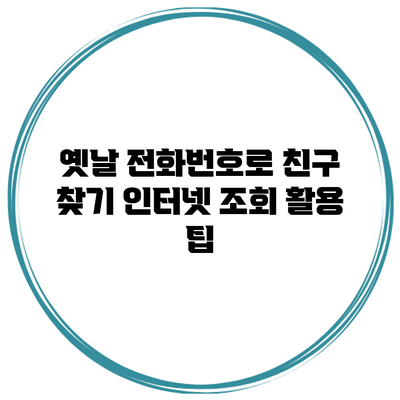 옛날 전화번호로 친구 찾기: 인터넷 조회 활용 팁