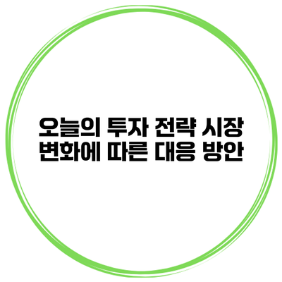 오늘의 투자 전략 시장 변화에 따른 대응 방안