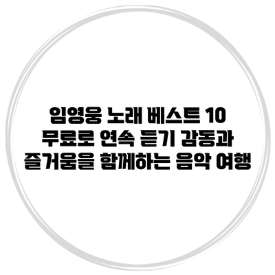 임영웅 노래 베스트 10 무료로 연속 듣기: 감동과 즐거움을 함께하는 음악 여행