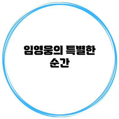 임영웅의 특별한 순간