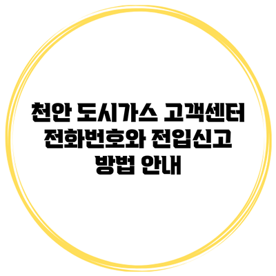 천안 도시가스 고객센터 전화번호와 전입신고 방법 안내
