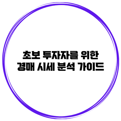 초보 투자자를 위한 경매 시세 분석 가이드