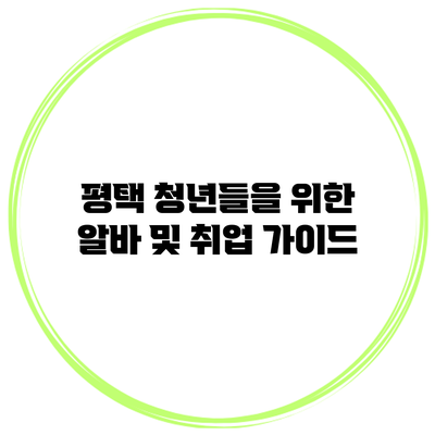 평택 청년들을 위한 알바 및 취업 가이드