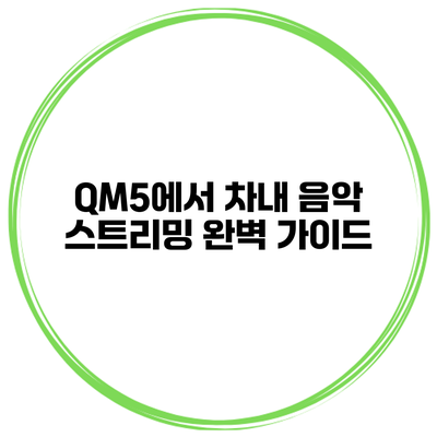 QM5에서 차내 음악 스트리밍 완벽 가이드
