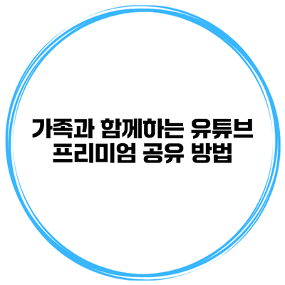 가족과 함께하는 유튜브 프리미엄 공유 방법