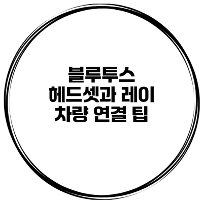블루투스 헤드셋과 레이 차량 연결 팁