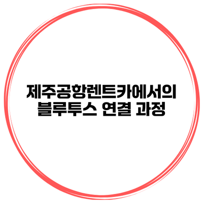제주공항렌트카에서의 블루투스 연결 과정