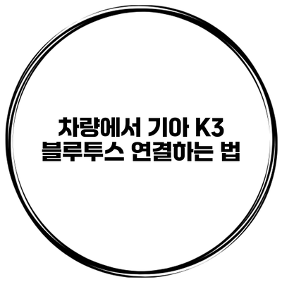 차량에서 기아 K3 블루투스 연결하는 법
