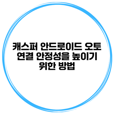 캐스퍼 안드로이드 오토 연결 안정성을 높이기 위한 방법