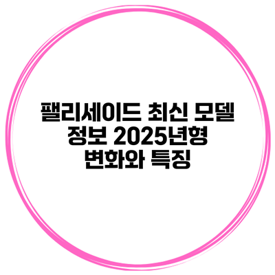 팰리세이드 최신 모델 정보 2025년형 변화와 특징