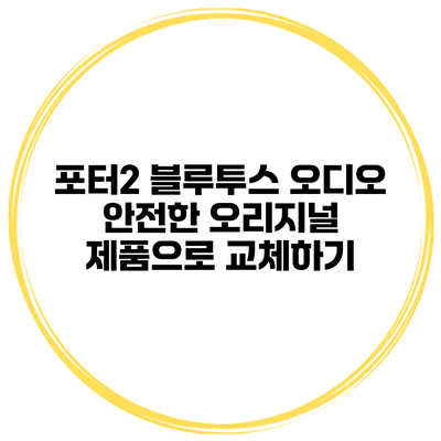 포터2 블루투스 오디오 안전한 오리지널 제품으로 교체하기