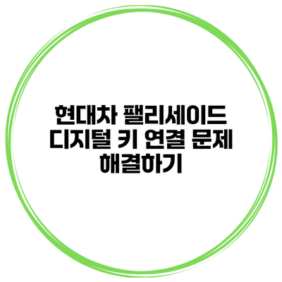 현대차 팰리세이드 디지털 키 연결 문제 해결하기